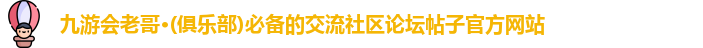 九游会老哥·(俱乐部)必备的交流社区论坛帖子官方网站